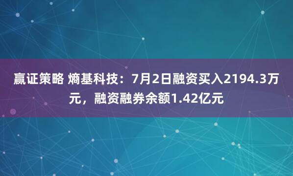 赢证策略 熵基科技：7月2日融资买入2194.3万元，融资融券余额1.42亿元