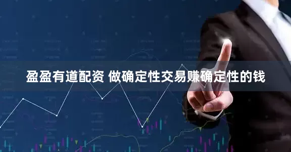 盈盈有道配资 做确定性交易赚确定性的钱