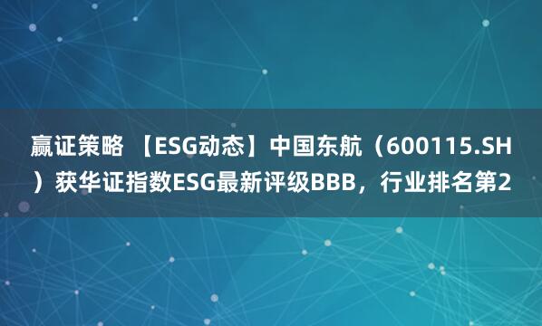 赢证策略 【ESG动态】中国东航（600115.SH）获华证指数ESG最新评级BBB，行业排名第2