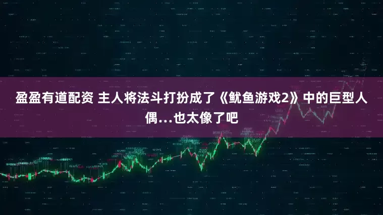 盈盈有道配资 主人将法斗打扮成了《鱿鱼游戏2》中的巨型人偶…也太像了吧