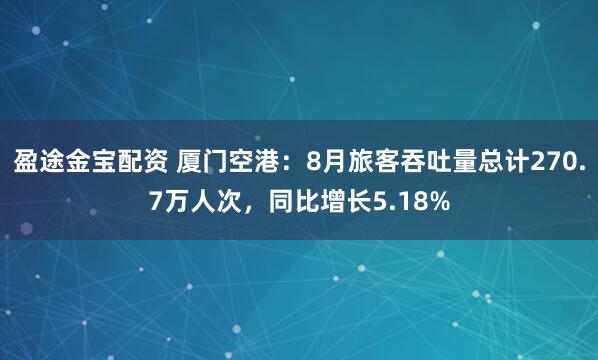 盈途金宝配资 厦门空港：8月旅客吞吐量总计270.7万人次，同比增长5.18%