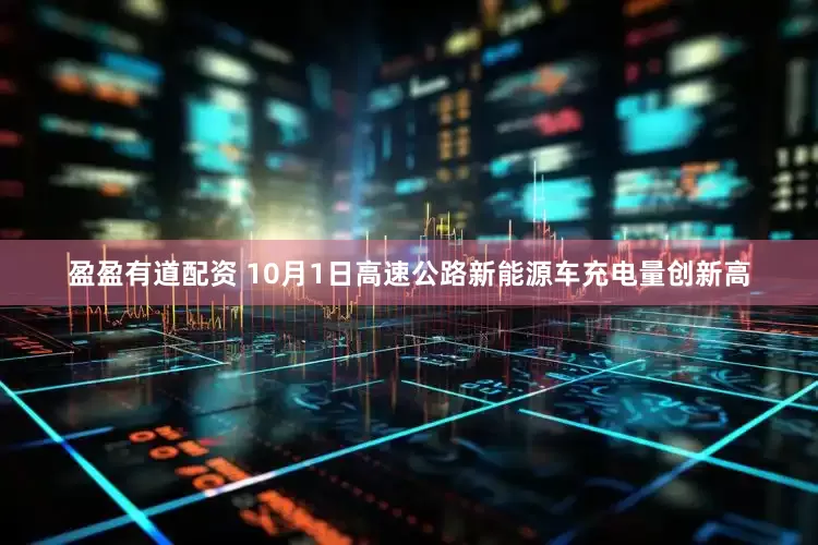 盈盈有道配资 10月1日高速公路新能源车充电量创新高