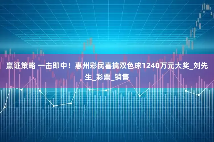 赢证策略 一击即中！惠州彩民喜擒双色球1240万元大奖_刘先生_彩票_销售