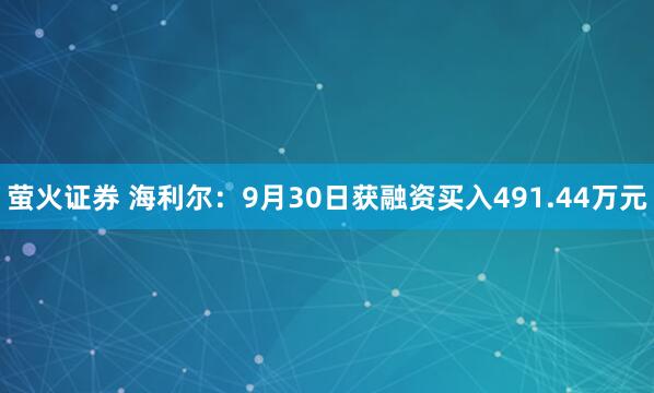 萤火证券 海利尔：9月30日获融资买入491.44万元