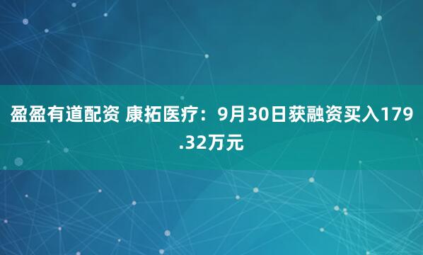 盈盈有道配资 康拓医疗：9月30日获融资买入179.32万元
