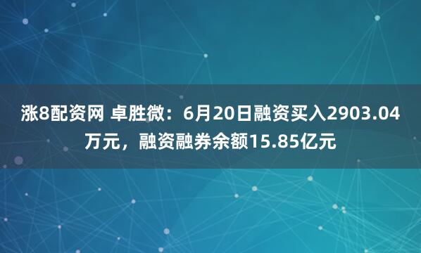 涨8配资网 卓胜微：6月20日融资买入2903.04万元，融资融券余额15.85亿元