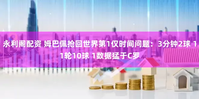 永利阁配资 姆巴佩抢回世界第1仅时间问题：3分钟2球 11轮10球 1数据猛于C罗
