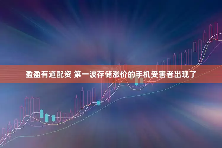 盈盈有道配资 第一波存储涨价的手机受害者出现了