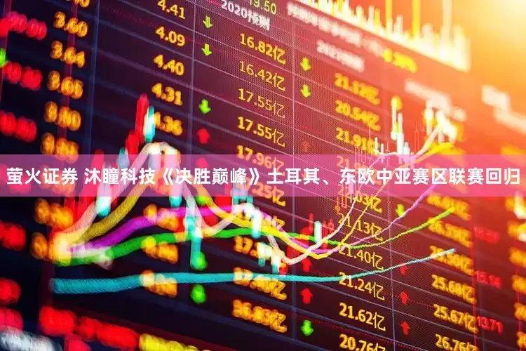 萤火证券 沐瞳科技《决胜巅峰》土耳其、东欧中亚赛区联赛回归