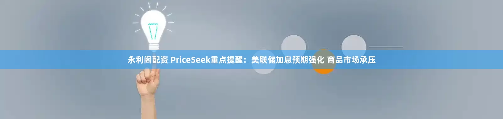 永利阁配资 PriceSeek重点提醒：美联储加息预期强化 商品市场承压